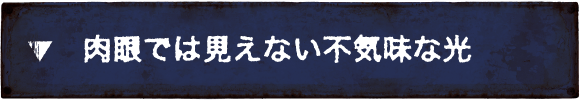 肉眼では見えない不気味な光